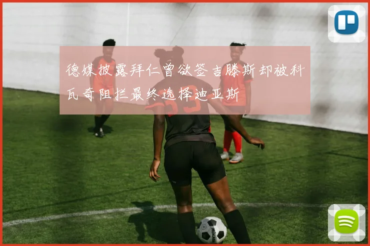 德媒披露拜仁曾欲签吉滕斯却被科瓦奇阻拦最终选择迪亚斯