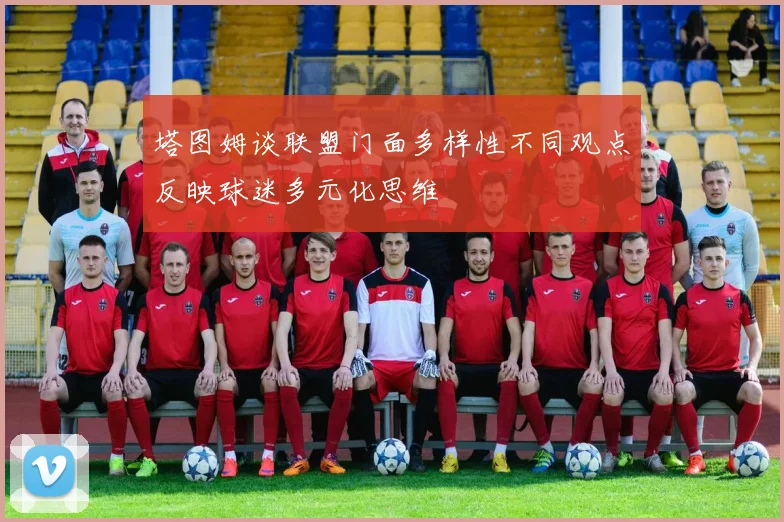 塔图姆谈联盟门面多样性不同观点反映球迷多元化思维
