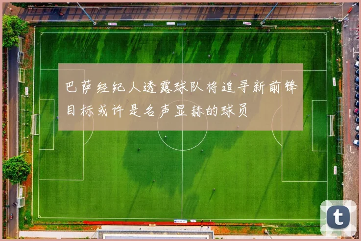巴萨经纪人透露球队将追寻新前锋目标或许是名声显赫的球员